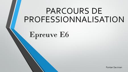 Epreuve E6 PARCOURS DE PROFESSIONNALISATION Fontan Savinien.