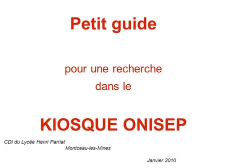 CDI du Lycée Henri Parriat Montceau-les-Mines Janvier 2010 Petit guide pour une recherche dans le KIOSQUE ONISEP.
