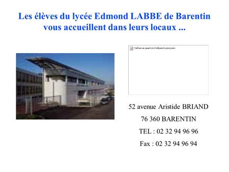 Les élèves du lycée Edmond LABBE de Barentin vous accueillent dans leurs locaux... 52 avenue Aristide BRIAND 76 360 BARENTIN TEL : 02 32 94 96 96 Fax :