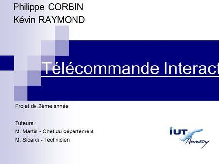 Télécommande Interactive Philippe CORBIN Kévin RAYMOND Projet de 2ème année Tuteurs : M. Martin - Chef du département M. Sicardi - Technicien.