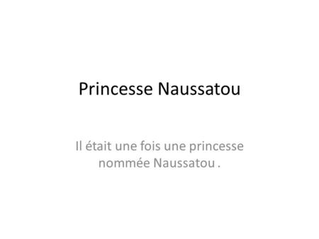 Princesse Naussatou Il était une fois une princesse nommée Naussatou.