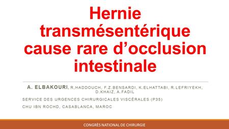Hernie transmésentérique cause rare d’occlusion intestinale A. ELBAKOURI, R,HADDOUCH, F.Z.BENSARDI, K.ELHATTABI, R.LEFRIYEKH, D.KHAIZ, A.FADIL SERVICE.
