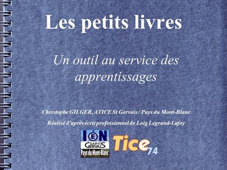 Les petits livres Un outil au service des apprentissages Christophe GILGER, ATICE St Gervais / Pays du Mont-Blanc Réalisé d'après écrit professionnel de.