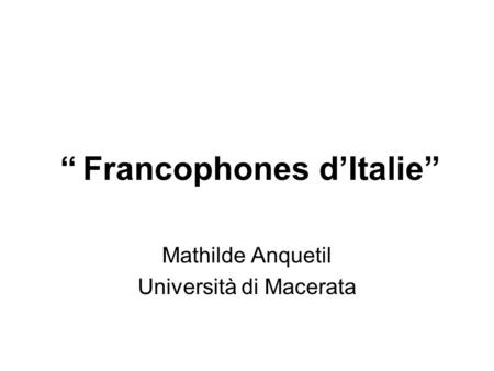 “ Francophones d’Italie” Mathilde Anquetil Università di Macerata.