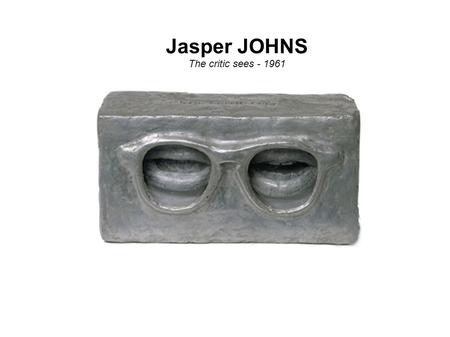 Jasper JOHNS The critic sees - 1961. Lecture de l'œuvre de référence Que voit-on dans cette œuvre ? Avant tout, le devant d’une paire de lunettes qui.