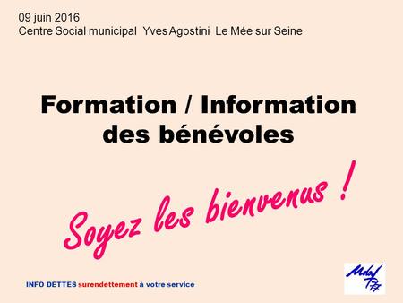 Formation / Information des bénévoles INFO DETTES surendettement à votre service Soyez les bienvenus ! 09 juin 2016 Centre Social municipal Yves Agostini.