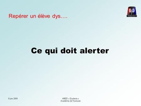 8 juin 2009ARED « Dyslexie » Académie de Toulouse Ce qui doit alerter Repérer un élève dys….