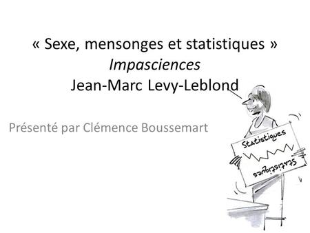 « Sexe, mensonges et statistiques » Impasciences Jean-Marc Levy-Leblond Présenté par Clémence Boussemart.