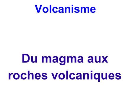 Volcanisme Du magma aux roches volcaniques. Pendant plusieurs millions d’années le magma remonte lentement vers la surface. Les produits émis pendant.