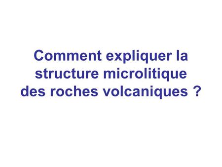 Comment expliquer la structure microlitique des roches volcaniques ?