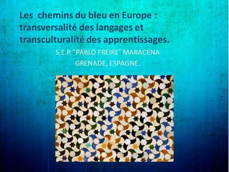 Les chemins du bleu en Europe : transversalité des langages et transculturalité des apprentissages. S.E.P. “PABLO FREIRE” MARACENA GRENADE, ESPAGNE.
