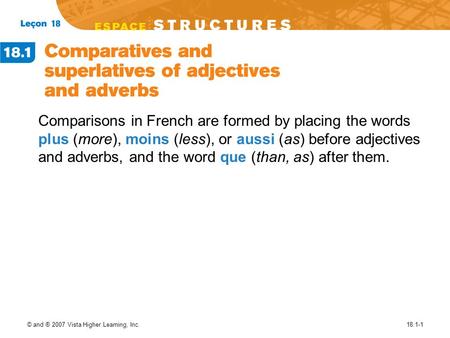 © and ® 2007 Vista Higher Learning, Inc.18.1-1 Comparisons in French are formed by placing the words plus (more), moins (less), or aussi (as) before adjectives.