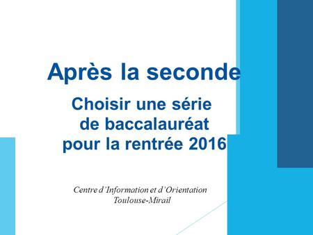Après la seconde Choisir une série de baccalauréat pour la rentrée 2016 Centre d’Information et d’Orientation Toulouse-Mirail.