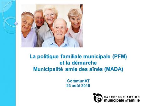 La politique familiale municipale (PFM) et la démarche Municipalité amie des aînés (MADA) CommunAT 23 août 2016.