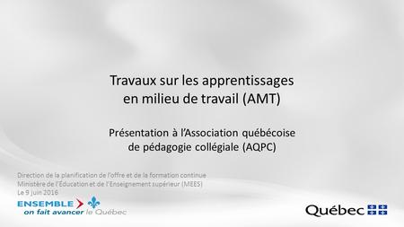 Travaux sur les apprentissages en milieu de travail (AMT) Présentation à l’Association québécoise de pédagogie collégiale (AQPC) Direction de la planification.