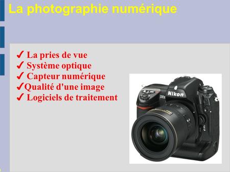 La photographie numérique BacPro SEN Lycée Condorcet ✔ L a pries de vue ✔ Système optique ✔ Capteur numérique ✔ Qualité d'une image ✔ Logiciels de traitement.