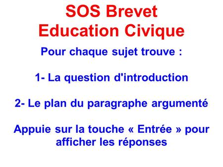 SOS Brevet Education Civique Pour chaque sujet trouve : 1- La question d'introduction 2- Le plan du paragraphe argumenté Appuie sur la touche « Entrée.