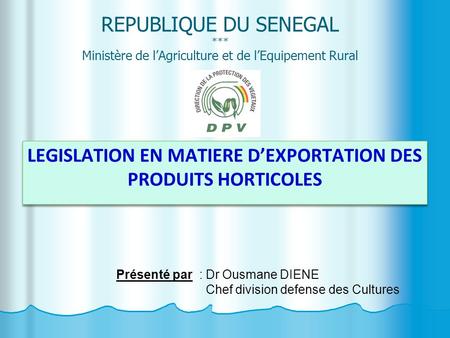 REPUBLIQUE DU SENEGAL *** Ministère de l’Agriculture et de l’Equipement Rural LEGISLATION EN MATIERE D’EXPORTATION DES PRODUITS HORTICOLES Présenté par.