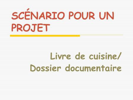 SCÉNARIO POUR UN PROJET Livre de cuisine/ Dossier documentaire.