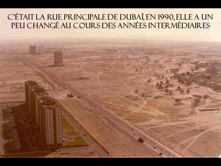 C'était la rue principale de Dubaï, en 1990, elle a un peu changé au cours des années intermédiaires.