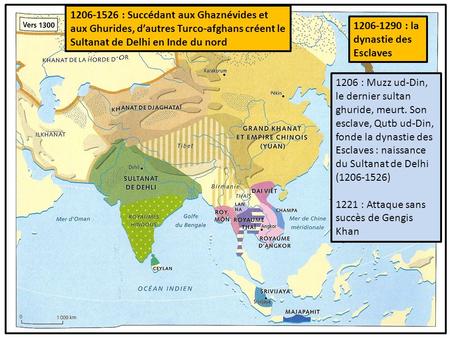 1206-1526 : Succédant aux Ghaznévides et aux Ghurides, d’autres Turco-afghans créent le Sultanat de Delhi en Inde du nord 1206 : Muzz ud-Din, le dernier.