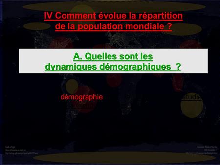 IV Comment évolue la répartition de la population mondiale ? A. Quelles sont les dynamiques démographiques ? La démographie est la science qui étudie l'évolution.