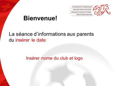 Bienvenue! La séance d’informations aux parents du insérer le date Insérer nome du club et logo.