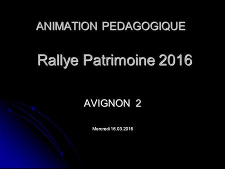 ANIMATION PEDAGOGIQUE Rallye Patrimoine 2016 AVIGNON 2 Mercredi 16.03.2016.