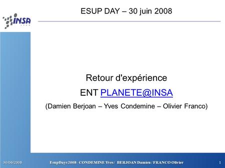 30/06/2008EsupDays 2008 - CONDEMINE Yves / BERJOAN Damien / FRANCO Olivier1 ESUP DAY – 30 juin 2008 Retour d'expérience ENT (Damien.