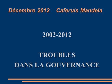 Décembre 2012 Caferuis Mandela 2002-2012 TROUBLES DANS LA GOUVERNANCE.