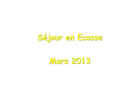 Séjour en Ecosse Mars 2013. Du dimanche 24 mars 2013 (21h) Au samedi 30 mars 2013 (19h)