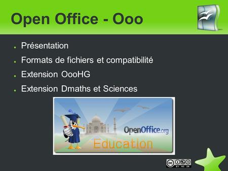 Open Office - Ooo ● Présentation ● Formats de fichiers et compatibilité ● Extension OooHG ● Extension Dmaths et Sciences.