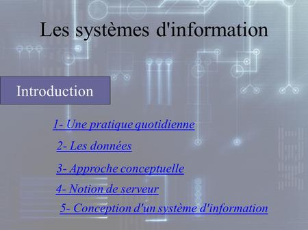 Les systèmes d'information 1- Une pratique quotidienne 2- Les données 3- Approche conceptuelle 4- Notion de serveur 5- Conception d'un système d'information.