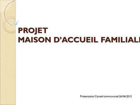 PROJET MAISON D’ACCUEIL FAMILIALE - ALVIGNAC Présentation Conseil communauté 26/06/2012.