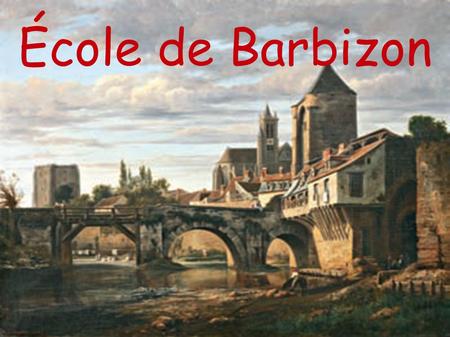 École de Barbizon. Sommaire 1°/ Son Histoire 2°/ Le Village de Barbizon 3°/ Les grands peintres de Barbizon - Théodore Rousseau - Théodore Rousseau -