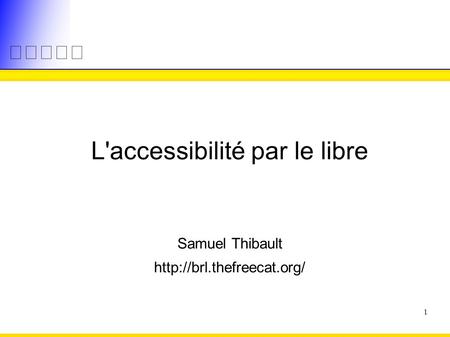1 L'accessibilité par le libre Samuel Thibault