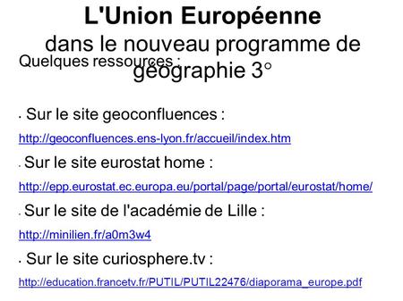 L'Union Européenne dans le nouveau programme de géographie 3° Quelques ressources : Sur le site geoconfluences :