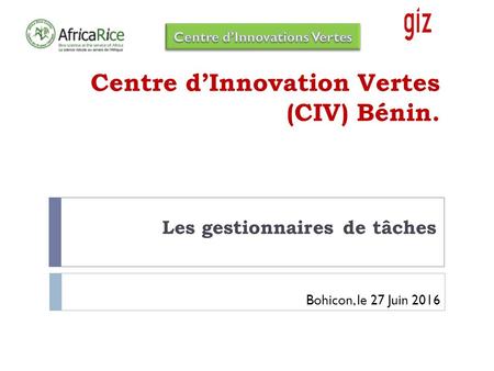 Centre d’Innovation Vertes (CIV) Bénin. Les gestionnaires de tâches Bohicon, le 27 Juin 2016 Catalyzing the Adoption and Use of Scalable technologies in.