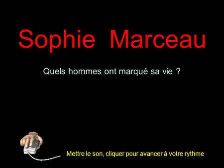 1 Quels hommes ont marqué sa vie ? Sophie Marceau Mettre le son, cliquer pour avancer à votre rythme.