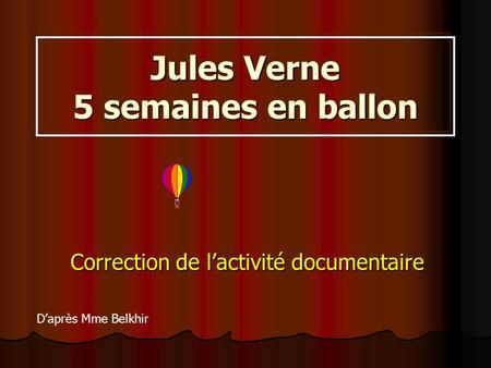 Jules Verne 5 semaines en ballon Correction de l’activité documentaire D’après Mme Belkhir.