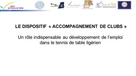 LE DISPOSITIF « ACCOMPAGNEMENT DE CLUBS » Un rôle indispensable au développement de l’emploi dans le tennis de table ligérien.