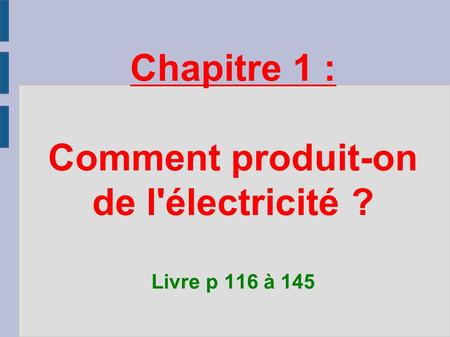 Chapitre 1 : Comment produit-on de l'électricité ? Livre p 116 à 145.