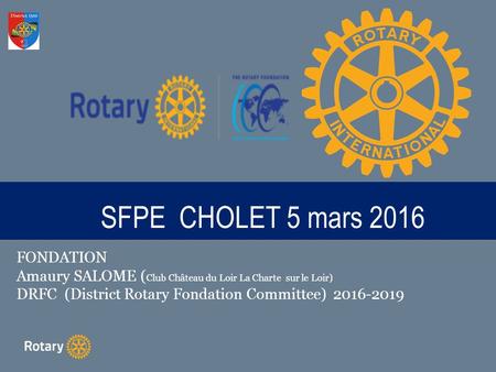 TITLE SFPE CHOLET 5 mars 2016 FONDATION Amaury SALOME ( Club Château du Loir La Charte sur le Loir) DRFC (District Rotary Fondation Committee) 2016-2019.