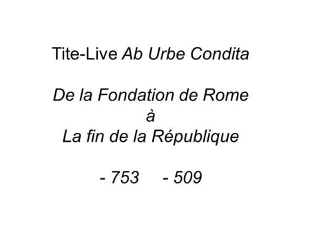 Tite-Live Ab Urbe Condita De la Fondation de Rome à La fin de la République - 753 - 509.