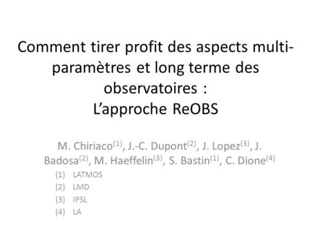 Comment tirer profit des aspects multi- paramètres et long terme des observatoires : L’approche ReOBS M. Chiriaco (1), J.-C. Dupont (2), J. Lopez (3),