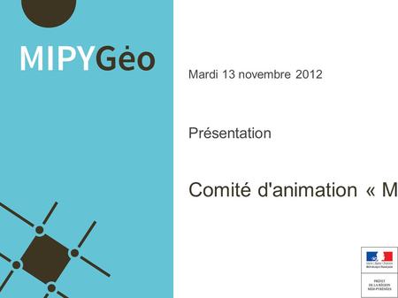Mardi 13 novembre 2012 Présentation Comité d'animation « MiPyGéo »