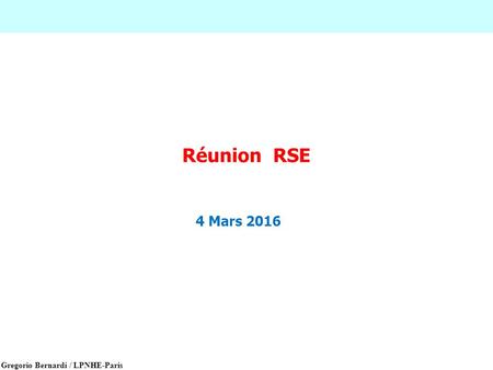 Gregorio Bernardi / LPNHE-Paris Réunion RSE 4 Mars 2016.