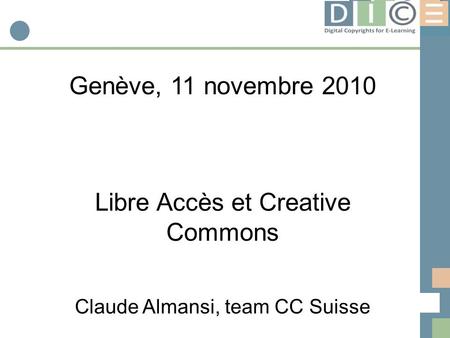 Digital Copyrights for E-Learning Genève, 11 novembre 2010 Libre Accès et Creative Commons Claude Almansi, team CC Suisse.