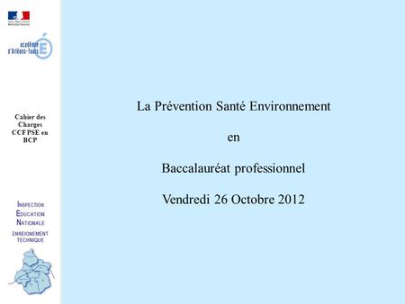 La Prévention Santé Environnement en Baccalauréat professionnel Vendredi 26 Octobre 2012 I NSPECTION E DUCATION N ATIONALE ENSEIGNEMENT TECHNIQUE Cahier.