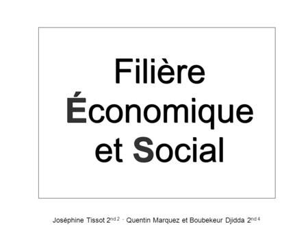 Filière Économique et Social Joséphine Tissot 2 nd 2 - Quentin Marquez et Boubekeur Djidda 2 nd 4.